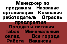 Менеджер по продажам › Название организации ­ Компания-работодатель › Отрасль предприятия ­ Продукты питания, табак › Минимальный оклад ­ 1 - Все города Работа » Вакансии   . Мордовия респ.